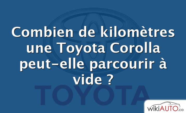 Combien de kilomètres une Toyota Corolla peut-elle parcourir à vide ?